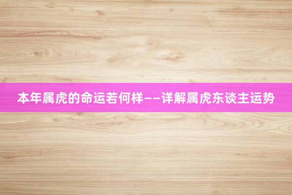 本年属虎的命运若何样——详解属虎东谈主运势