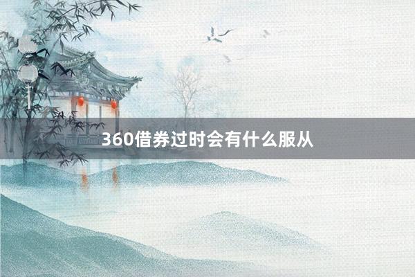 360借券过时会有什么服从