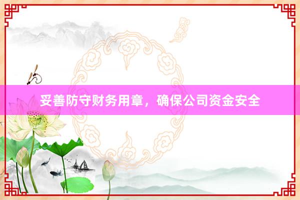 妥善防守财务用章，确保公司资金安全