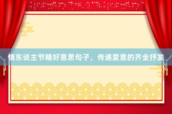 情东谈主节精好意思句子，传递爱意的齐全抒发